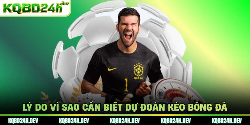 Lý do vì sao cần biết dự đoán kèo bóng đá